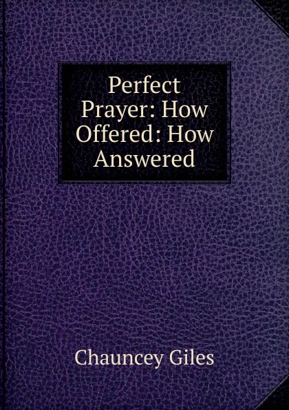 Обложка книги Perfect Prayer: How Offered: How Answered, Chauncey Giles