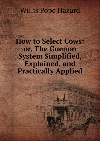 Обложка книги How to Select Cows: or, The Guenon System Simplified, Explained, and Practically Applied, Willis Pope Hazard