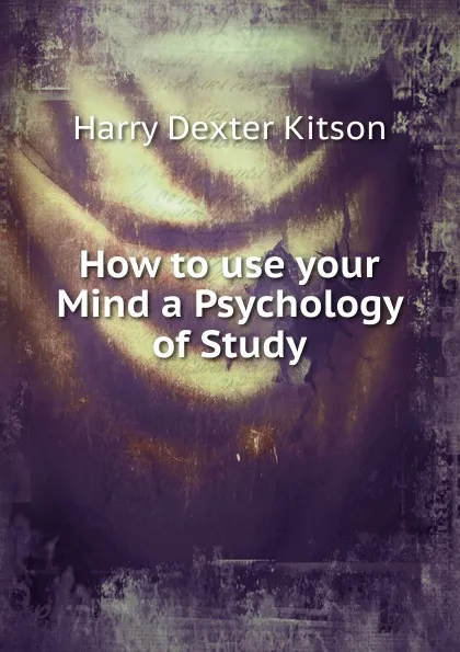 Обложка книги How to use your Mind a Psychology of Study, Harry Dexter Kitson