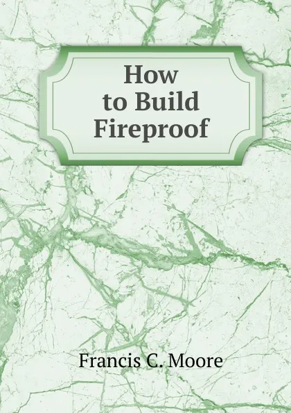 Обложка книги How to Build Fireproof, Francis C. Moore