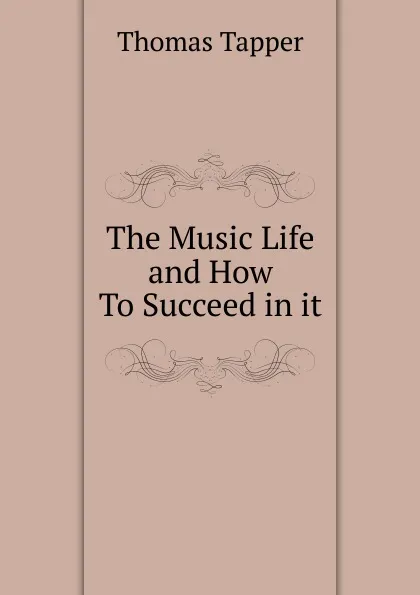 Обложка книги The Music Life and How To Succeed in it, Thomas Tapper