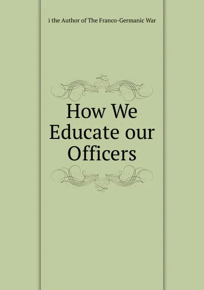 Обложка книги How We Educate our Officers, i the Author of The Franco-Germanic War