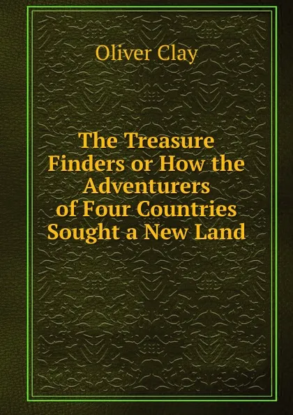 Обложка книги The Treasure Finders or How the Adventurers of Four Countries Sought a New Land, Oliver Clay