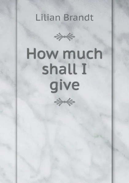 Обложка книги How much shall I give, Lilian Brandt