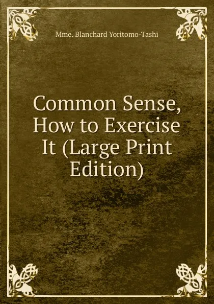 Обложка книги Common Sense, How to Exercise It (Large Print Edition), Mme. Blanchard Yoritomo-Tashi