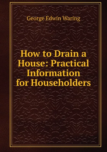 Обложка книги How to Drain a House: Practical Information for Householders, George E. Waring