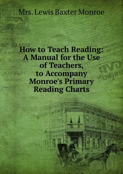 Обложка книги How to Teach Reading: A Manual for the Use of Teachers, to Accompany Monroe.s Primary Reading Charts, Lewis Baxter Monroe