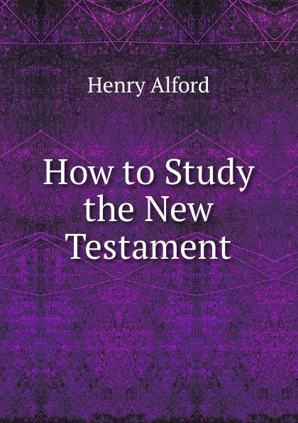 Обложка книги How to Study the New Testament, Henry Alford