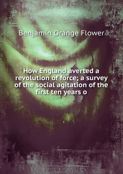 Обложка книги How England averted a revolution of force; a survey of the social agitation of the first ten years o, Benjamin Orange Flower