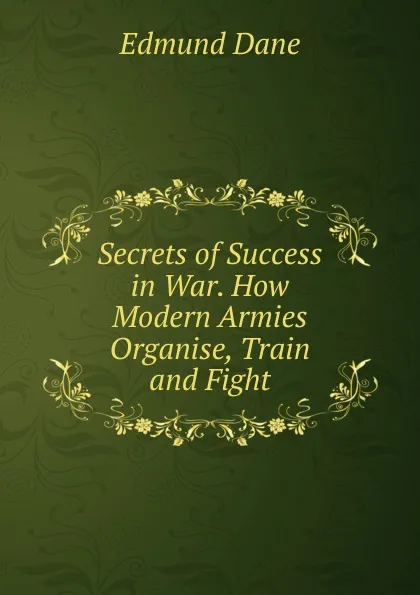 Обложка книги Secrets of Success in War. How Modern Armies Organise, Train and Fight., Edmund Dane