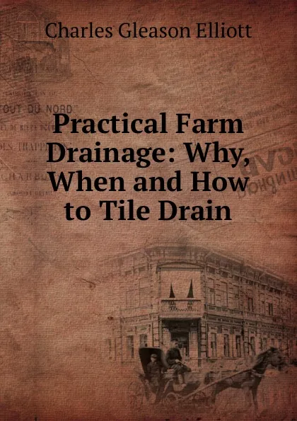 Обложка книги Practical Farm Drainage: Why, When and How to Tile Drain, Charles Gleason Elliott