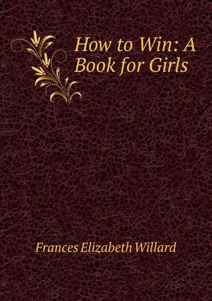 Обложка книги How to Win: A Book for Girls, Frances Elizabeth Willard