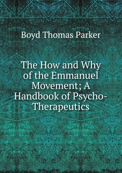 Обложка книги The How and Why of the Emmanuel Movement; A Handbook of Psycho-Therapeutics, Boyd Thomas Parker