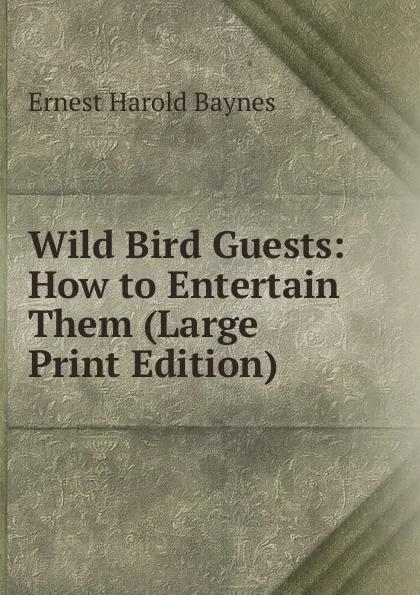 Обложка книги Wild Bird Guests: How to Entertain Them (Large Print Edition), Ernest Harold Baynes