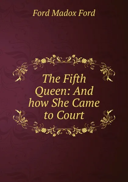 Обложка книги The Fifth Queen: And how She Came to Court, Ford Madox Ford