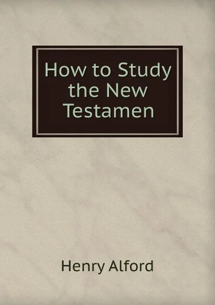 Обложка книги How to Study the New Testamen, Henry Alford