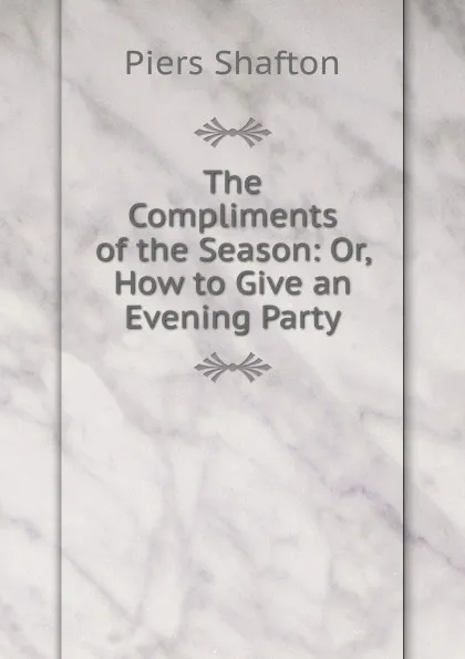 Обложка книги The Compliments of the Season: Or, How to Give an Evening Party, Piers Shafton