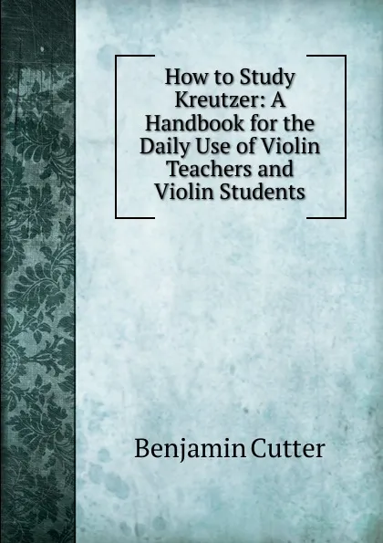 Обложка книги How to Study Kreutzer: A Handbook for the Daily Use of Violin Teachers and Violin Students, Benjamin Cutter