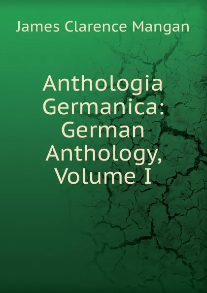 Обложка книги Anthologia Germanica: German Anthology, Volume I, James Clarence Mangan