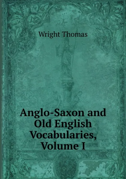 Обложка книги Anglo-Saxon and Old English Vocabularies, Volume I, Thomas Wright