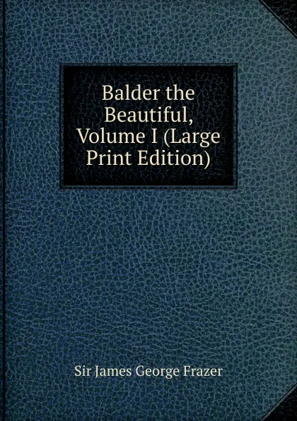 Обложка книги Balder the Beautiful, Volume I (Large Print Edition), James George Frazer