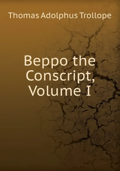 Обложка книги Beppo the Conscript, Volume I, Thomas Adolphus Trollope