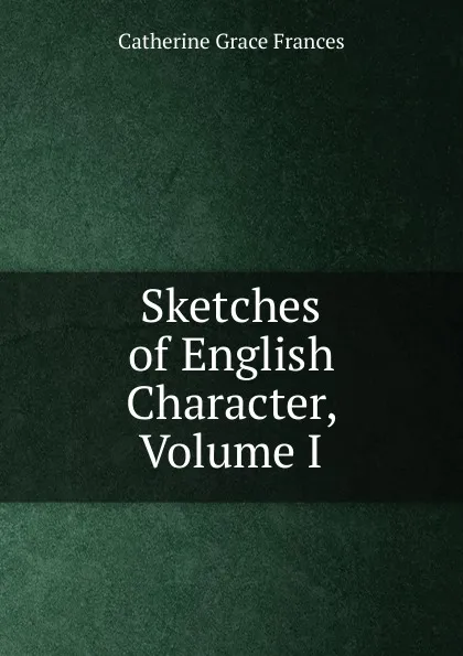 Обложка книги Sketches of English Character, Volume I, Catherine Grace Frances