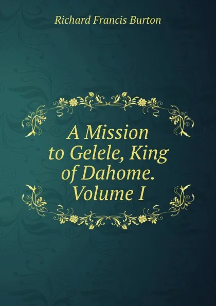 Обложка книги A Mission to Gelele, King of Dahome. Volume I, Richard Francis Burton