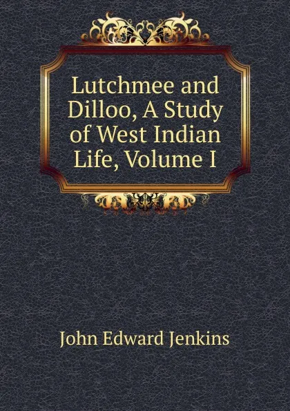 Обложка книги Lutchmee and Dilloo, A Study of West Indian Life, Volume I, John Edward Jenkins