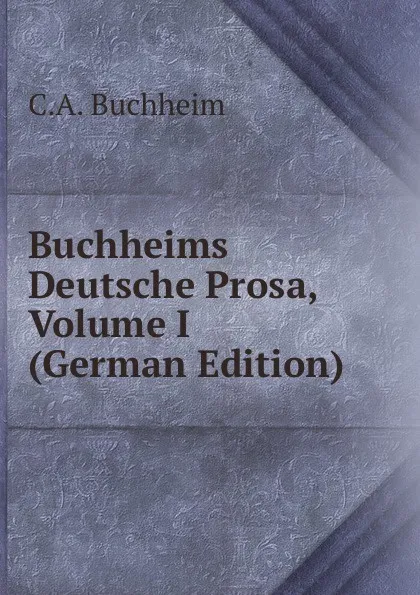 Обложка книги Buchheims Deutsche Prosa, Volume I (German Edition), C.A. Buchheim