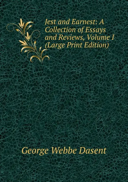 Обложка книги Jest and Earnest: A Collection of Essays and Reviews, Volume I (Large Print Edition), George Webbe Dasent