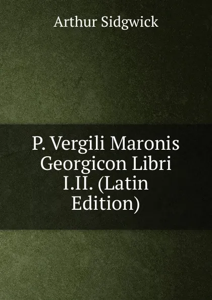 Обложка книги P. Vergili Maronis Georgicon Libri I.II. (Latin Edition), Arthur Sidgwick