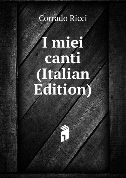 Обложка книги I miei canti (Italian Edition), Corrado Ricci