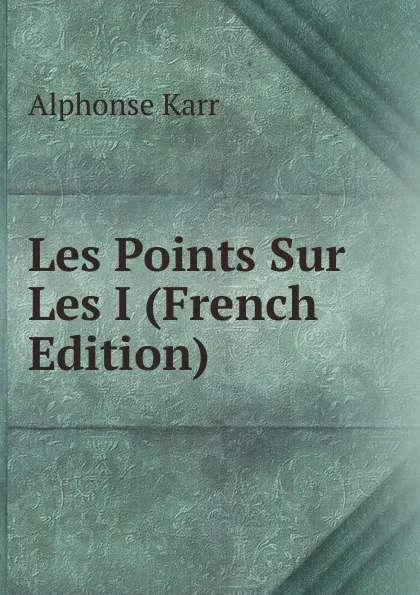 Обложка книги Les Points Sur Les I (French Edition), Karr Alphonse