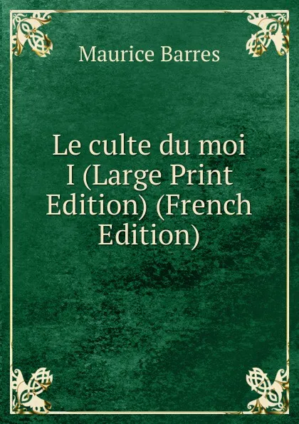 Обложка книги Le culte du moi I (Large Print Edition) (French Edition), Maurice Barrès