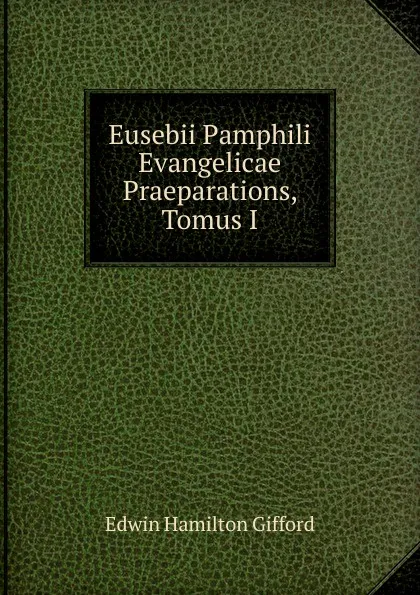 Обложка книги Eusebii Pamphili Evangelicae Praeparations, Tomus I, Edwin Hamilton Gifford