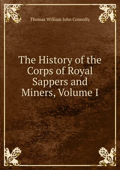 Обложка книги The History of the Corps of Royal Sappers and Miners, Volume I, Thomas William John Connolly