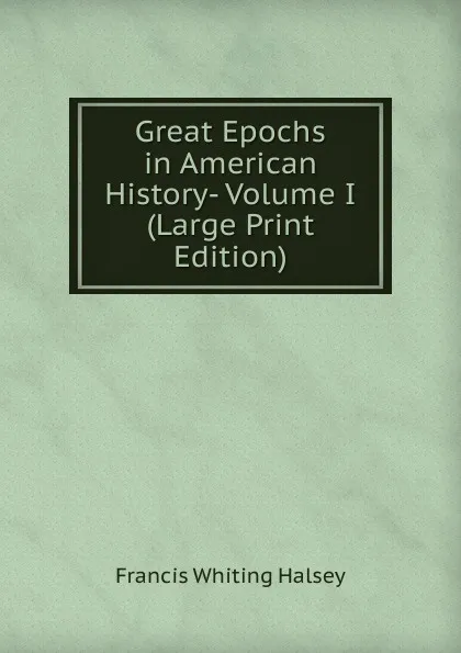 Обложка книги Great Epochs in American History- Volume I (Large Print Edition), W. Halsey Francis