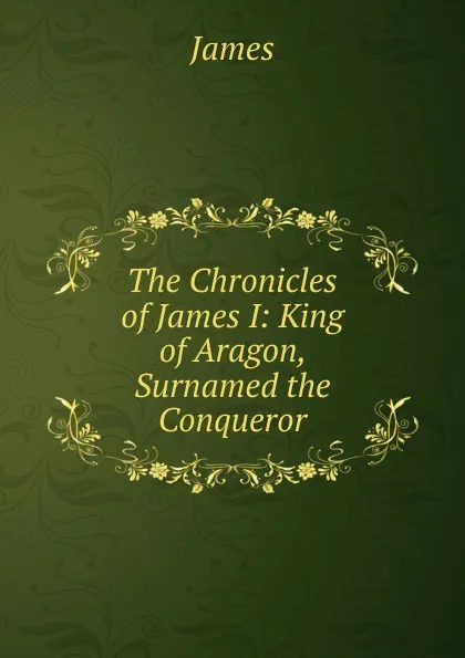 Обложка книги The Chronicles of James I: King of Aragon, Surnamed the Conqueror, James