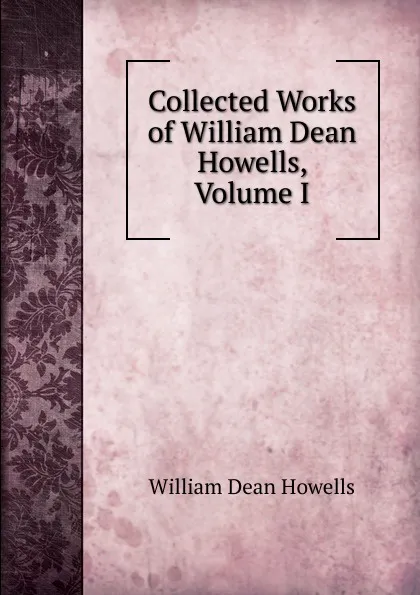Обложка книги Collected Works of William Dean Howells, Volume I, William Dean Howells
