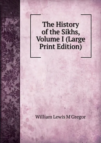 Обложка книги The History of the Sikhs, Volume I (Large Print Edition), William Lewis M'Gregor