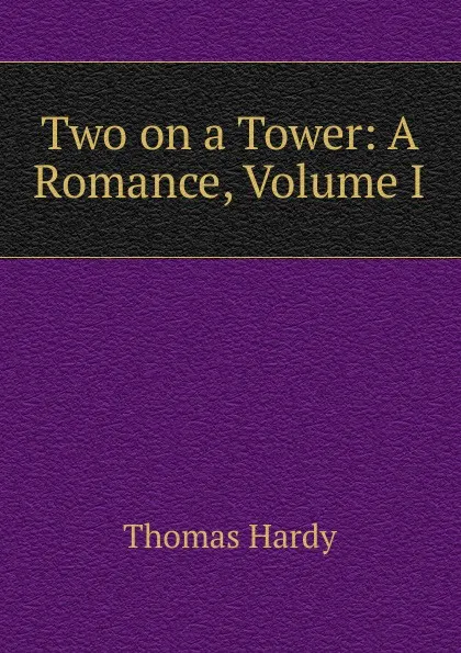 Обложка книги Two on a Tower: A Romance, Volume I, Hardy Thomas