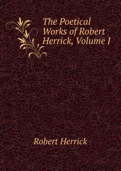 Обложка книги The Poetical Works of Robert Herrick, Volume I, Herrick Robert