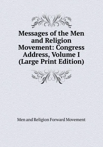 Обложка книги Messages of the Men and Religion Movement: Congress Address, Volume I (Large Print Edition), Men and Religion Forward Movement