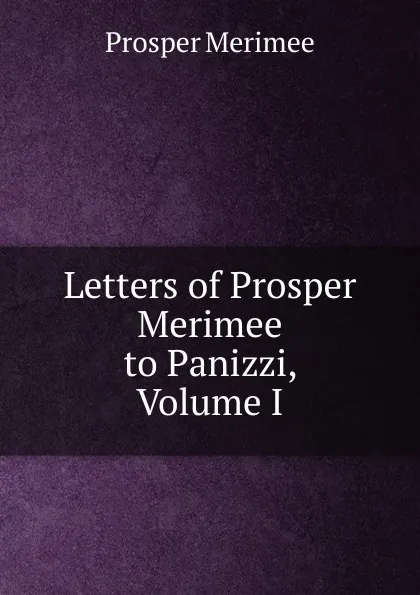 Обложка книги Letters of Prosper Merimee to Panizzi, Volume I, Mérimée Prosper