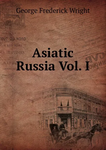 Обложка книги Asiatic Russia Vol. I, G. Frederick Wright