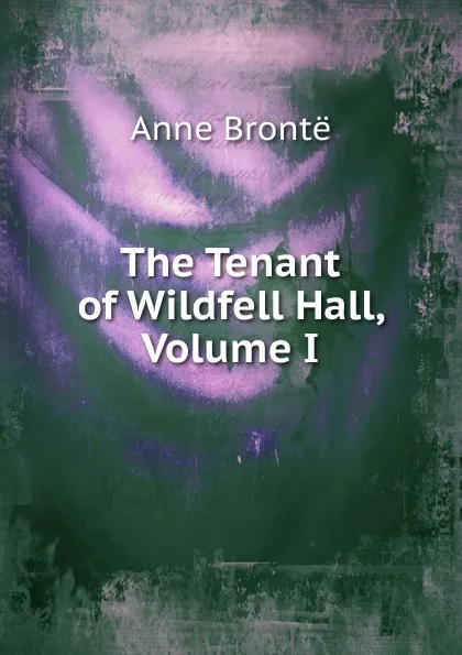 Обложка книги The Tenant of Wildfell Hall, Volume I, Anne Brontë