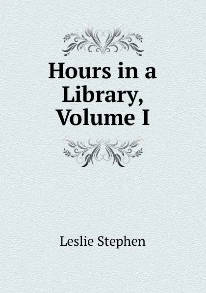 Обложка книги Hours in a Library, Volume I, Leslie Stephen