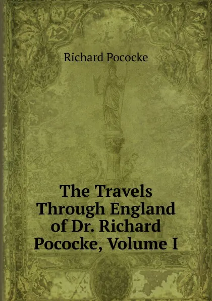 Обложка книги The Travels Through England of Dr. Richard Pococke, Volume I, Richard Pococke