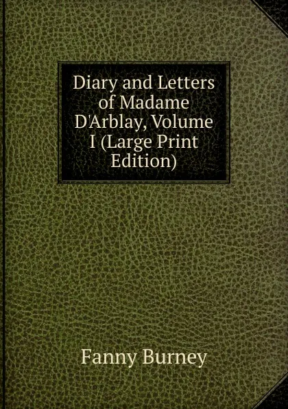 Обложка книги Diary and Letters of Madame D.Arblay, Volume I (Large Print Edition), Fanny Burney